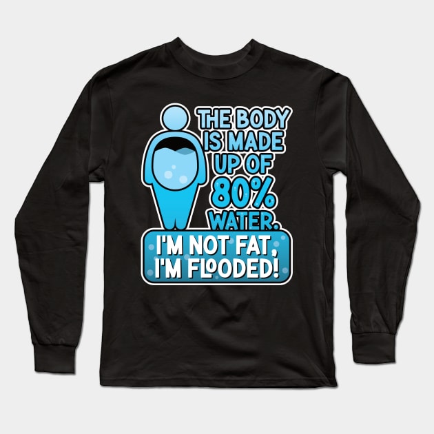 The body is made up of 80% water. I'm not fat, I'm flooded! Long Sleeve T-Shirt by RobiMerch